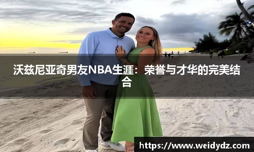 沃兹尼亚奇男友NBA生涯：荣誉与才华的完美结合